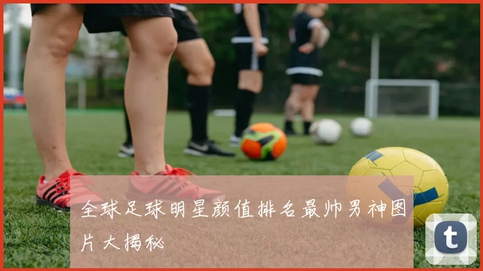 全球足球明星颜值排名最帅男神图片大揭秘