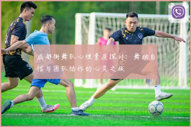 成都街舞队心理素质探讨：舞动自信与团队协作的心灵之旅
