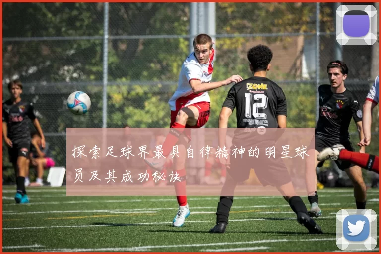 探索足球界最具自律精神的明星球员及其成功秘诀