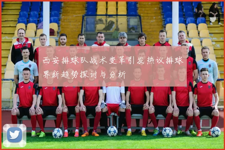 西安排球队战术变革引发热议排球界新趋势探讨与分析