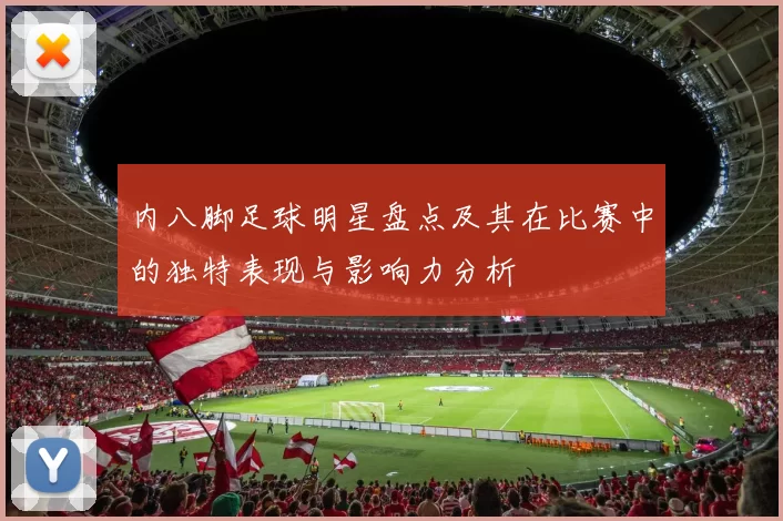 内八脚足球明星盘点及其在比赛中的独特表现与影响力分析