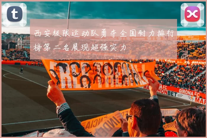 西安极限运动队勇夺全国耐力排行榜第二名展现超强实力