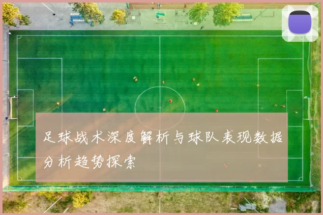足球战术深度解析与球队表现数据分析趋势探索