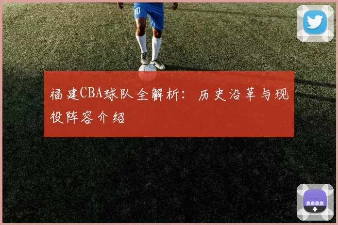 福建CBA球队全解析：历史沿革与现役阵容介绍