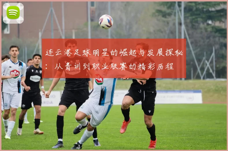 连云港足球明星的崛起与发展探秘：从青训到职业联赛的精彩历程