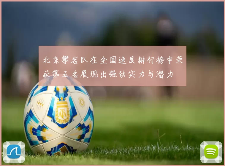 北京攀岩队在全国速度排行榜中荣获第五名展现出强劲实力与潜力