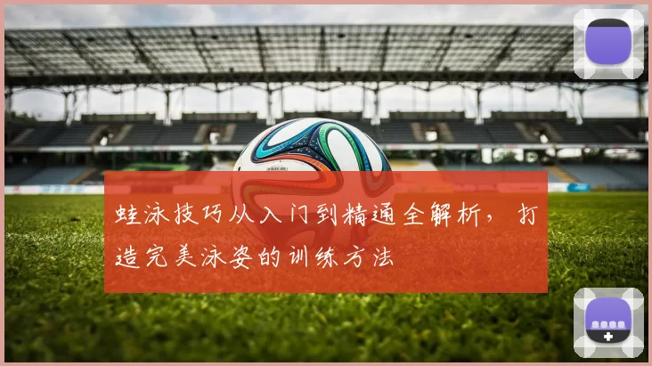 蛙泳技巧从入门到精通全解析，打造完美泳姿的训练方法