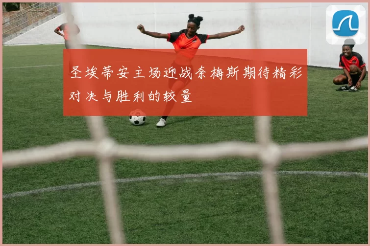 圣埃蒂安主场迎战奈梅斯期待精彩对决与胜利的较量