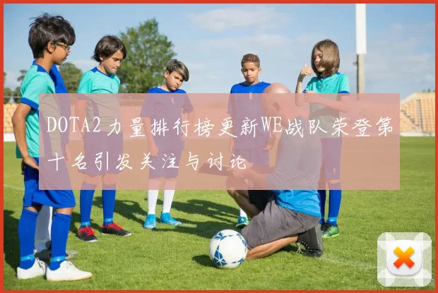 DOTA2力量排行榜更新WE战队荣登第十名引发关注与讨论