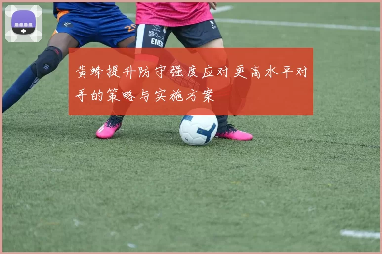 黄蜂提升防守强度应对更高水平对手的策略与实施方案