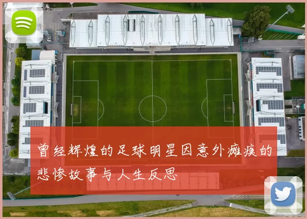 曾经辉煌的足球明星因意外瘫痪的悲惨故事与人生反思