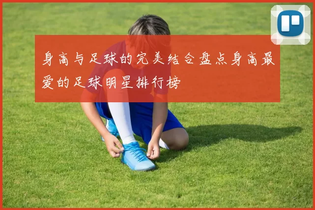 身高与足球的完美结合盘点身高最爱的足球明星排行榜