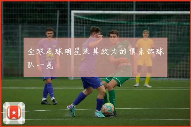 全球足球明星及其效力的俱乐部球队一览